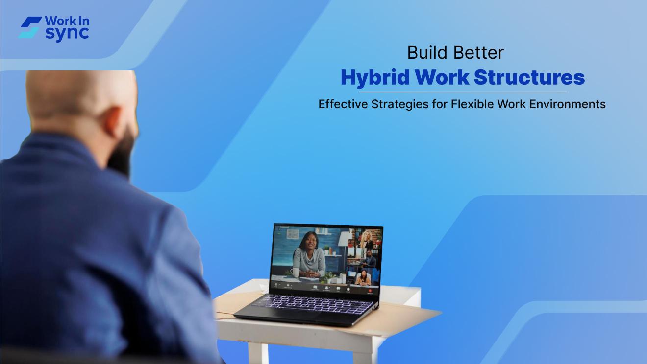 Build Better Hybrid Work Structures: Effective Strategies for Flexible Work Environments